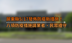 屏東縣5/17發佈防疫新措施！ 八項防疫措施請業者、民眾遵守